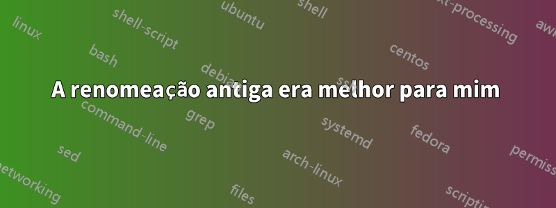 A renomeação antiga era melhor para mim