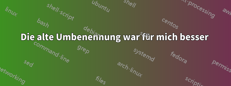 Die alte Umbenennung war für mich besser