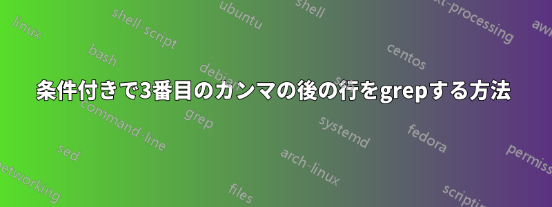 条件付きで3番目のカンマの後の行をgrepする方法