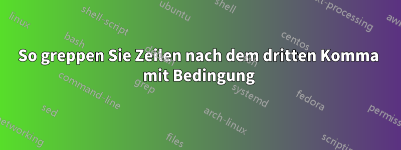 So greppen Sie Zeilen nach dem dritten Komma mit Bedingung