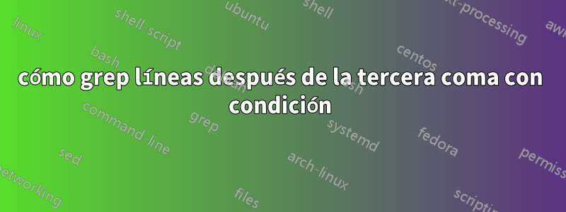 cómo grep líneas después de la tercera coma con condición