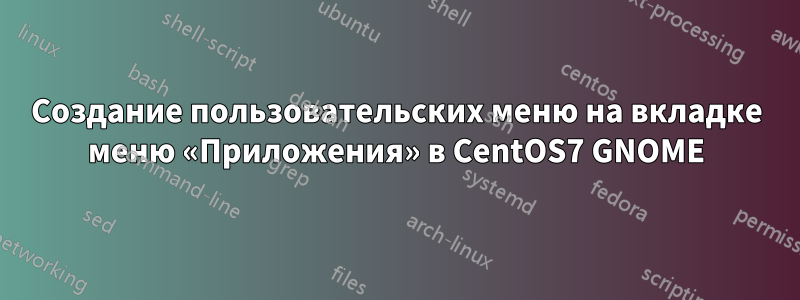 Создание пользовательских меню на вкладке меню «Приложения» в CentOS7 GNOME