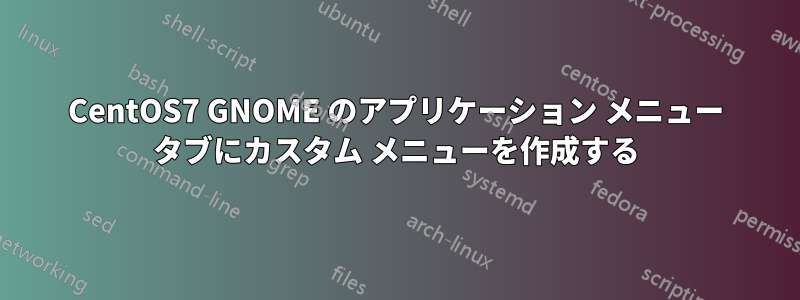 CentOS7 GNOME のアプリケーション メニュー タブにカスタム メニューを作成する