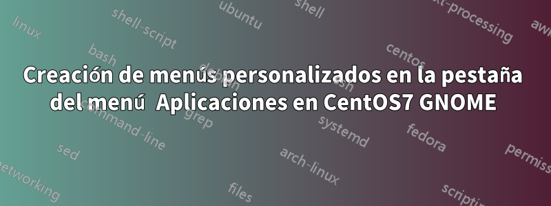 Creación de menús personalizados en la pestaña del menú Aplicaciones en CentOS7 GNOME