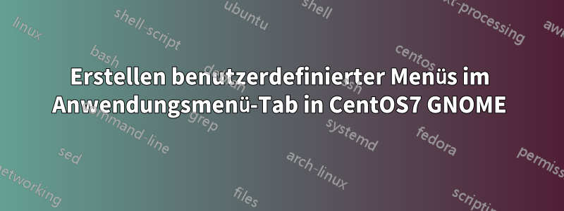 Erstellen benutzerdefinierter Menüs im Anwendungsmenü-Tab in CentOS7 GNOME