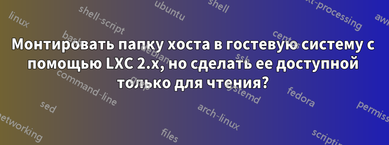 Монтировать папку хоста в гостевую систему с помощью LXC 2.x, но сделать ее доступной только для чтения?