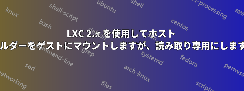 LXC 2.x を使用してホスト フォルダーをゲストにマウントしますが、読み取り専用にしますか?