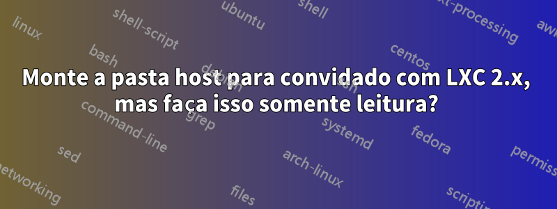 Monte a pasta host para convidado com LXC 2.x, mas faça isso somente leitura?