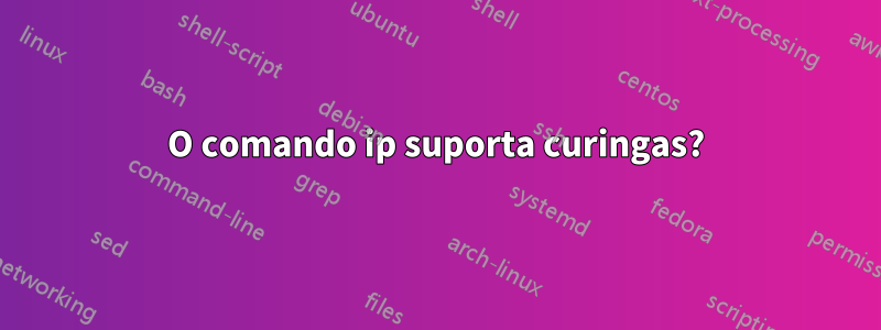 O comando ip suporta curingas?