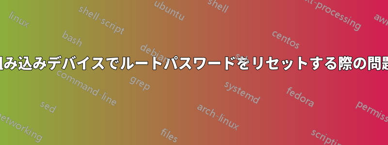 組み込みデバイスでルートパスワードをリセットする際の問題