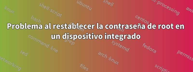 Problema al restablecer la contraseña de root en un dispositivo integrado