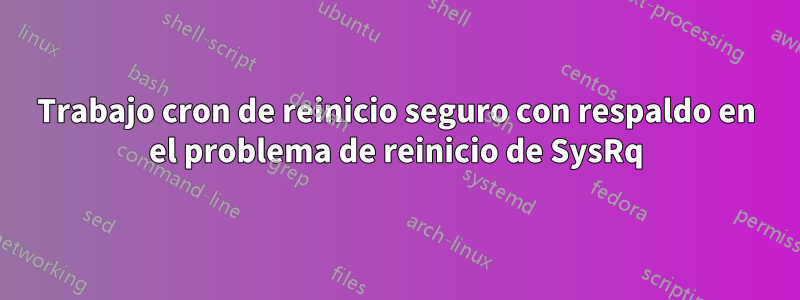 Trabajo cron de reinicio seguro con respaldo en el problema de reinicio de SysRq