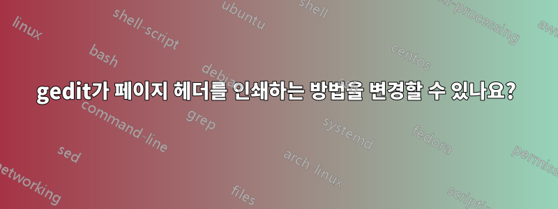 gedit가 페이지 헤더를 인쇄하는 방법을 변경할 수 있나요?