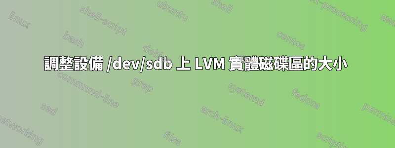 調整設備 /dev/sdb 上 LVM 實體磁碟區的大小