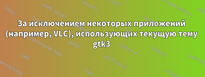 За исключением некоторых приложений (например, VLC), использующих текущую тему gtk3