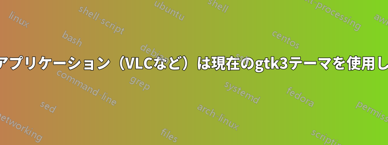 一部のアプリケーション（VLCなど）は現在のgtk3テーマを使用しません