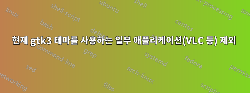 현재 gtk3 테마를 사용하는 일부 애플리케이션(VLC 등) 제외