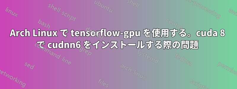 Arch Linux で tensorflow-gpu を使用する。cuda 8 で cudnn6 をインストールする際の問題