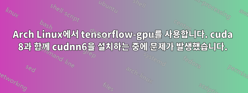 Arch Linux에서 tensorflow-gpu를 사용합니다. cuda 8과 함께 cudnn6을 설치하는 중에 문제가 발생했습니다.