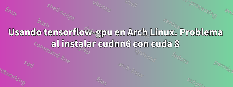 Usando tensorflow-gpu en Arch Linux. Problema al instalar cudnn6 con cuda 8