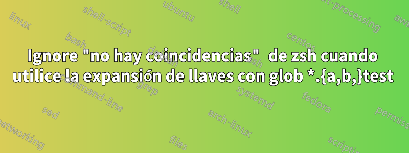 Ignore "no hay coincidencias" de zsh cuando utilice la expansión de llaves con glob *.{a,b,}test