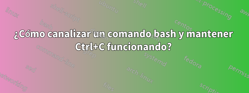 ¿Cómo canalizar un comando bash y mantener Ctrl+C funcionando?