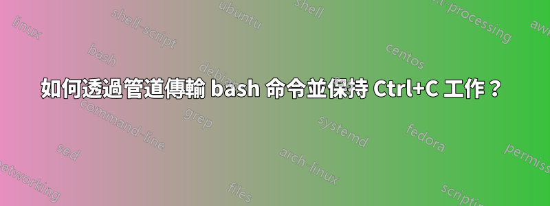 如何透過管道傳輸 bash 命令並保持 Ctrl+C 工作？