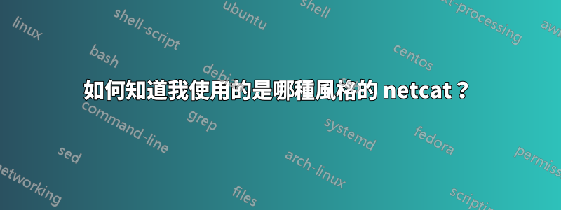 如何知道我使用的是哪種風格的 netcat？