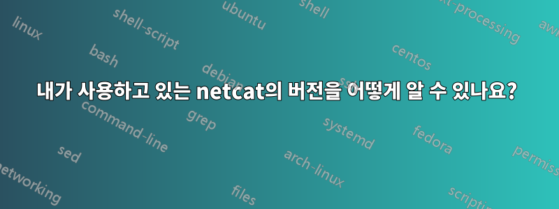 내가 사용하고 있는 netcat의 버전을 어떻게 알 수 있나요?