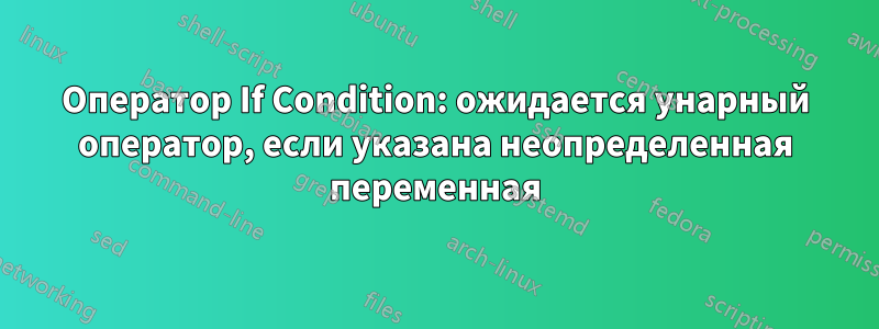 Оператор If Condition: ожидается унарный оператор, если указана неопределенная переменная