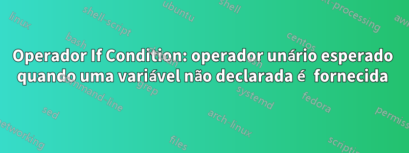 Operador If Condition: operador unário esperado quando uma variável não declarada é fornecida