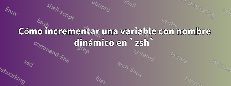 Cómo incrementar una variable con nombre dinámico en `zsh`