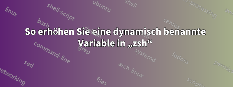 So erhöhen Sie eine dynamisch benannte Variable in „zsh“