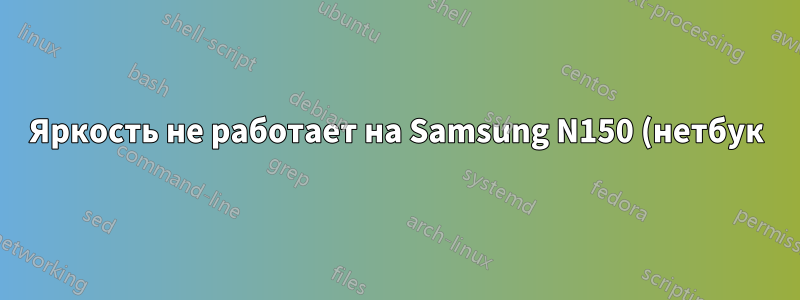 Яркость не работает на Samsung N150 (нетбук)