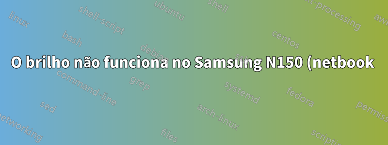 O brilho não funciona no Samsung N150 (netbook)