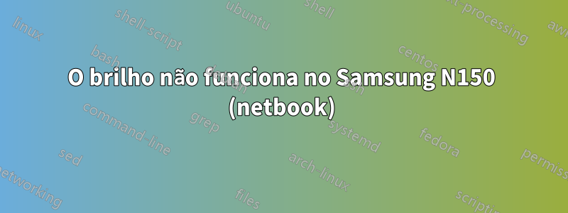 O brilho não funciona no Samsung N150 (netbook)