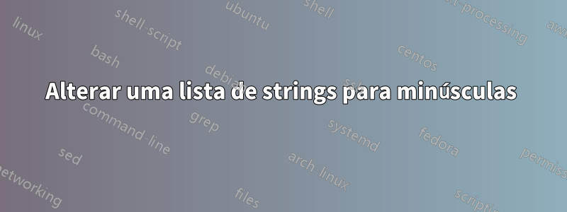 Alterar uma lista de strings para minúsculas