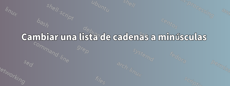 Cambiar una lista de cadenas a minúsculas