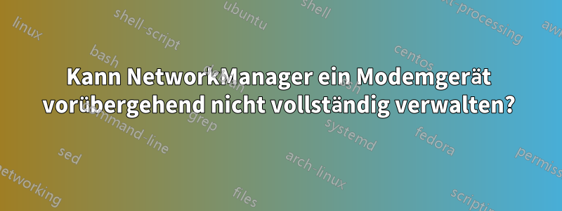 Kann NetworkManager ein Modemgerät vorübergehend nicht vollständig verwalten?