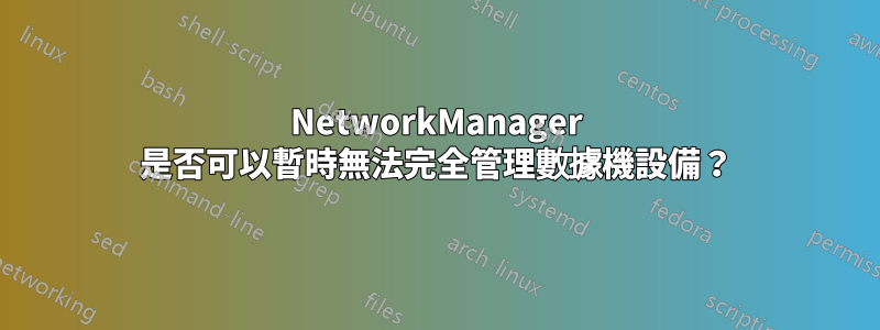 NetworkManager 是否可以暫時無法完全管理數據機設備？