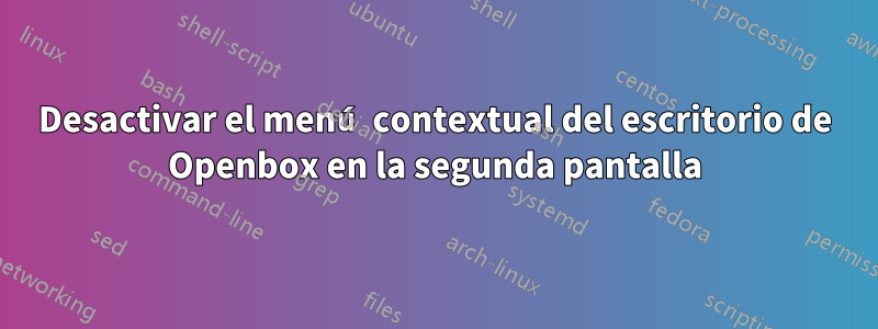 Desactivar el menú contextual del escritorio de Openbox en la segunda pantalla