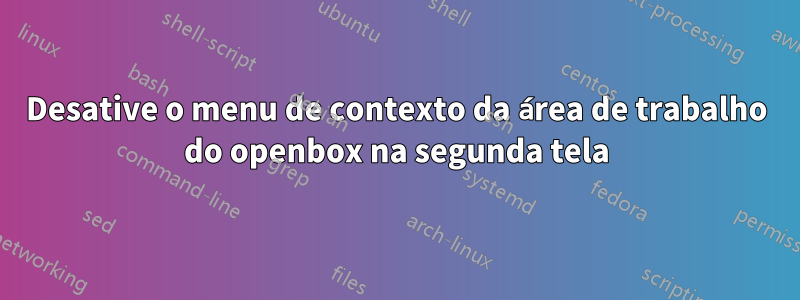 Desative o menu de contexto da área de trabalho do openbox na segunda tela