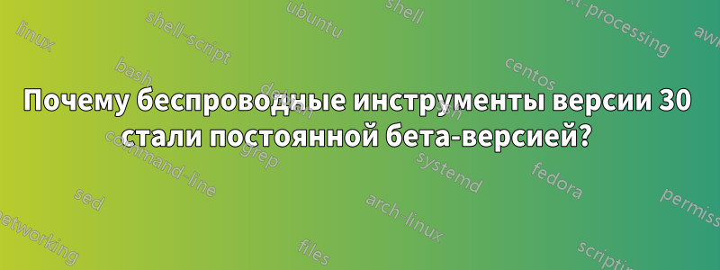 Почему беспроводные инструменты версии 30 стали постоянной бета-версией?