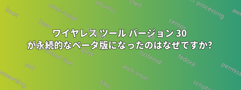 ワイヤレス ツール バージョン 30 が永続的なベータ版になったのはなぜですか?