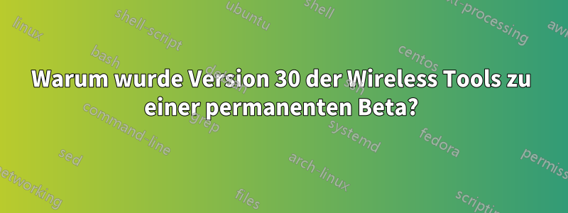 Warum wurde Version 30 der Wireless Tools zu einer permanenten Beta?