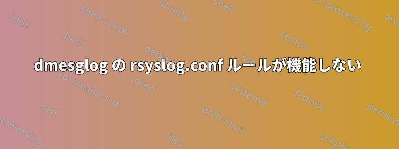 dmesglog の rsyslog.conf ルールが機能しない