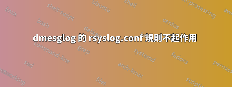 dmesglog 的 rsyslog.conf 規則不起作用