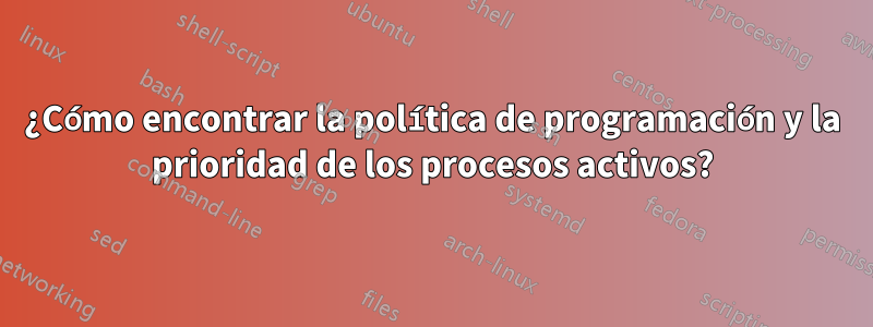 ¿Cómo encontrar la política de programación y la prioridad de los procesos activos?