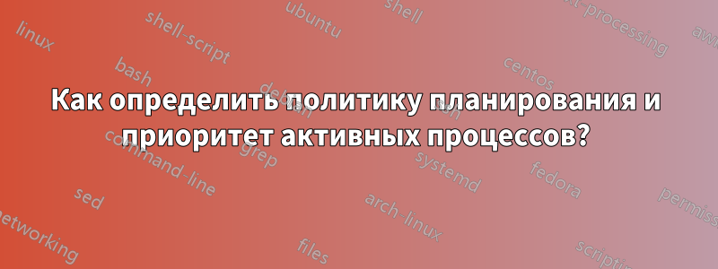 Как определить политику планирования и приоритет активных процессов?