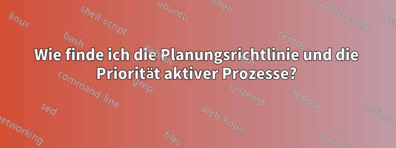 Wie finde ich die Planungsrichtlinie und die Priorität aktiver Prozesse?